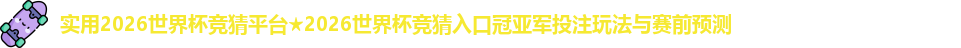 实用2026世界杯竞猜平台★2026世界杯竞猜入口冠亚军投注玩法与赛前预测